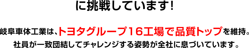 岐阜車体工業は、トヨタグループ16工場で品質トップを維持。社員が一致団結してチャレンジする姿勢が全社に息づいています。