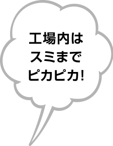 工場内はスミまでピカピカ！