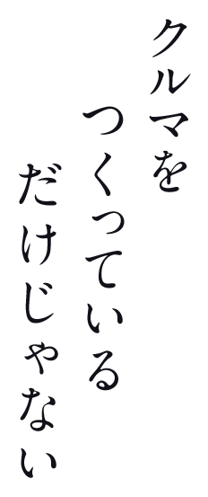 クルマを作っているだけじゃない