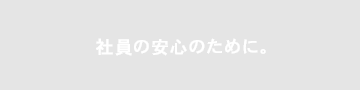 社員の安心のために。