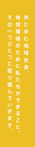 共に歩む地域社会、地球環境のために私たちができること。その一つひとつに取り組んでいきます。