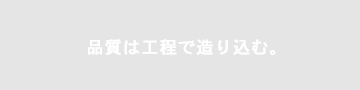 品質は工程で造り込む。