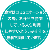 食堂はコミュニケーションの場。お弁当を持参している人も利用しやすいよう、みそ汁を無料で提供しています。