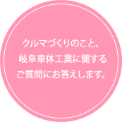 クルマづくりのこと、岐阜車体工業に関するご質問にお答えします。